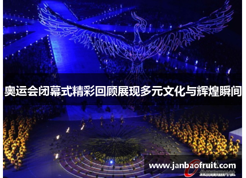 奥运会闭幕式精彩回顾展现多元文化与辉煌瞬间
