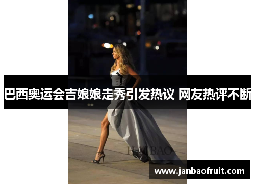 巴西奥运会吉娘娘走秀引发热议 网友热评不断