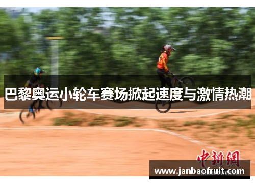 巴黎奥运小轮车赛场掀起速度与激情热潮